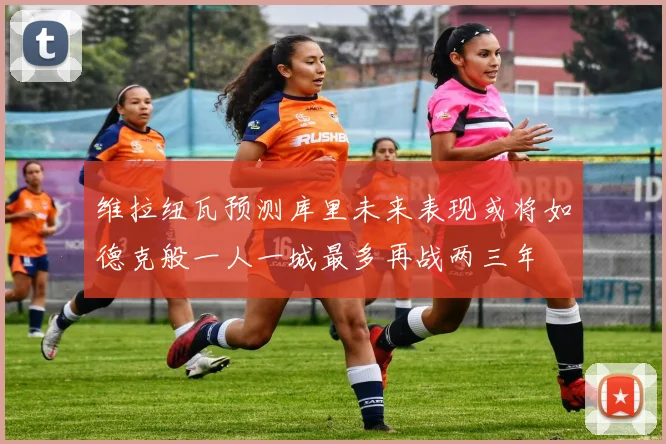 维拉纽瓦预测库里未来表现或将如德克般一人一城最多再战两三年