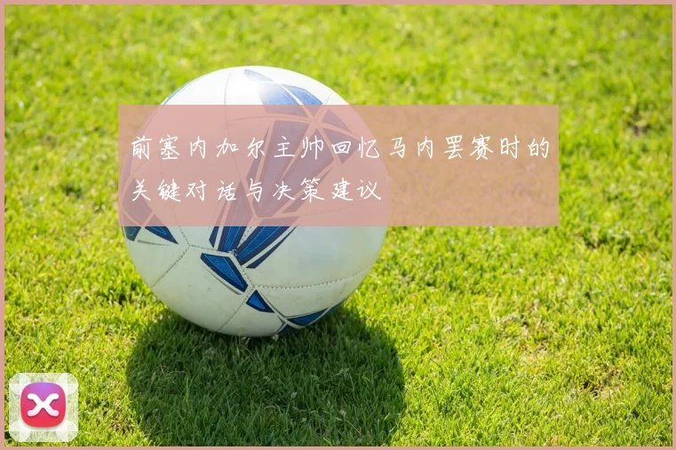 前塞内加尔主帅回忆马内罢赛时的关键对话与决策建议