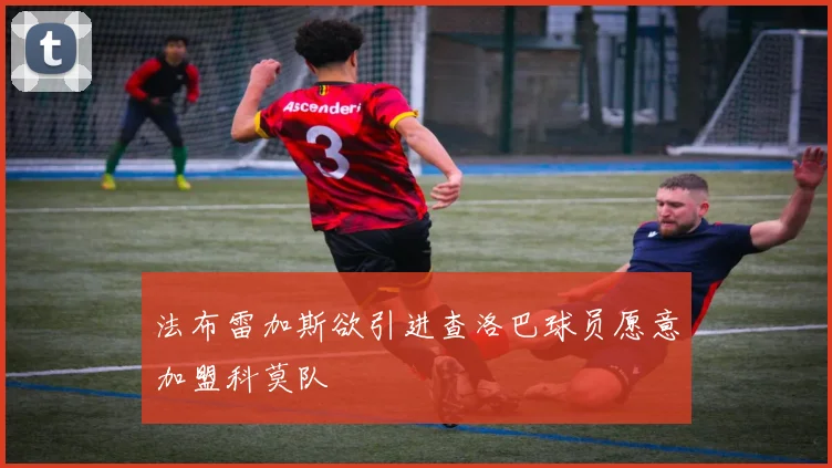 法布雷加斯欲引进查洛巴球员愿意加盟科莫队