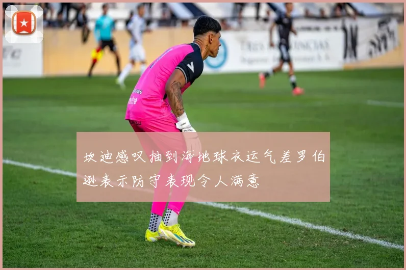 坎迪感叹抽到海地球衣运气差罗伯逊表示防守表现令人满意