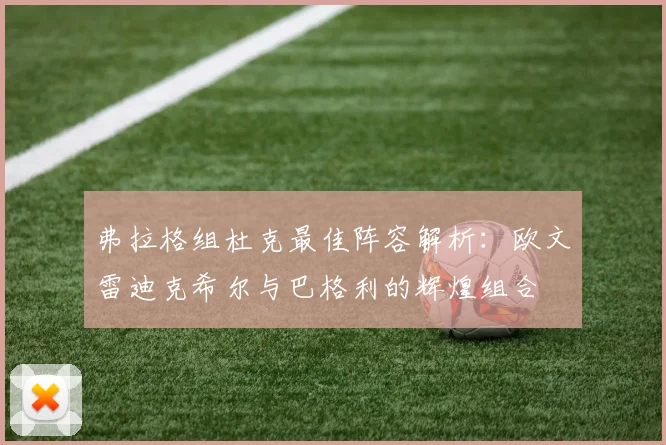 弗拉格组杜克最佳阵容解析：欧文雷迪克希尔与巴格利的辉煌组合