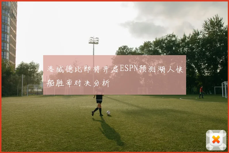 洛城德比即将开启ESPN预测湖人快船胜率对决分析