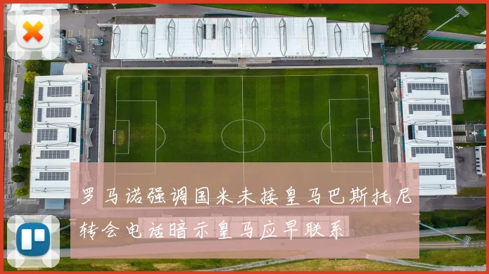 罗马诺强调国米未接皇马巴斯托尼转会电话暗示皇马应早联系
