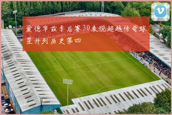 爱德华兹季后赛30表现超越传奇球星并列历史第四