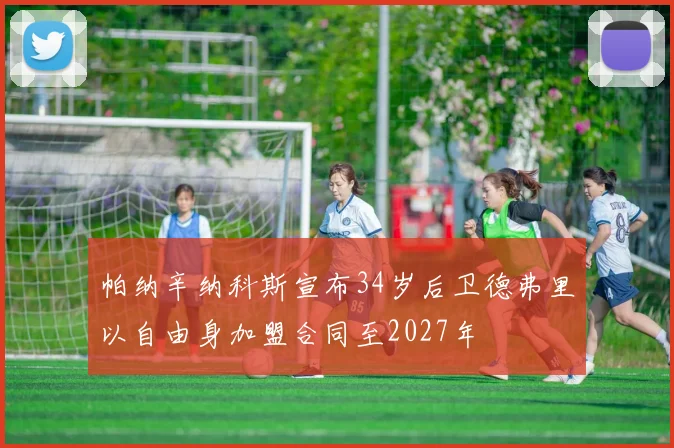 帕纳辛纳科斯宣布34岁后卫德弗里以自由身加盟合同至2027年