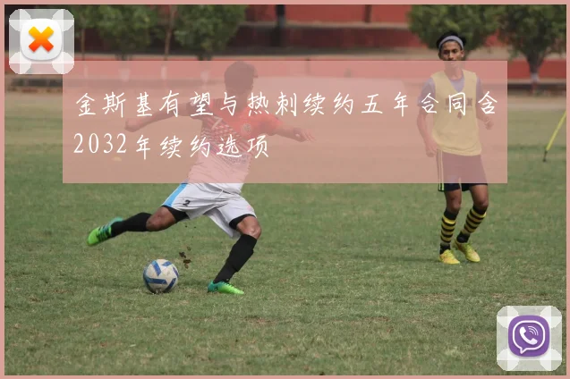 金斯基有望与热刺续约五年合同含2032年续约选项